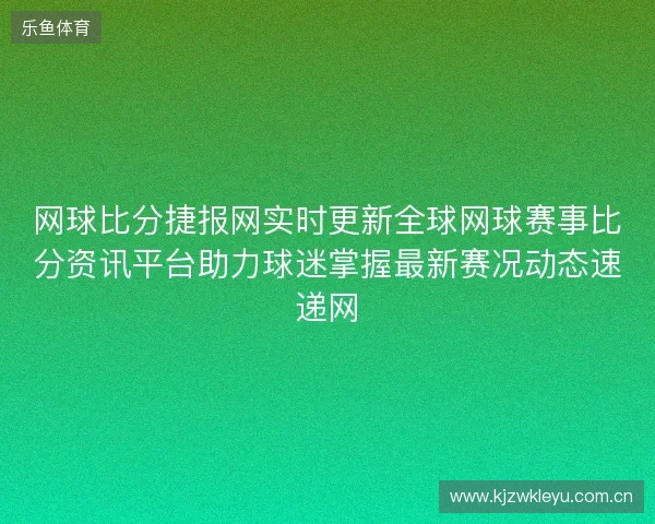 网球比分捷报网实时更新全球网球赛事比分资讯平台助力球迷掌握最新赛况动态速递网